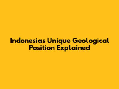 Indonesia's Unique Geological Position Explained