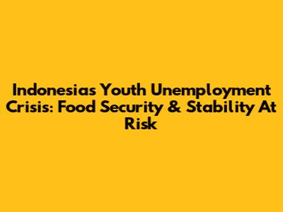 Indonesia's Youth Unemployment Crisis: Food Security & Stability At Risk