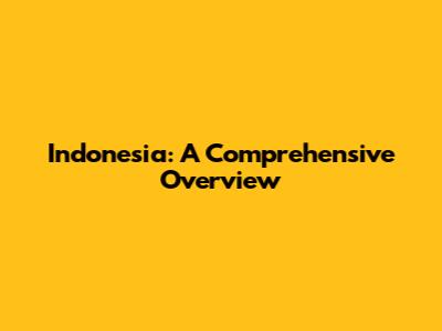 Indonesia: A Comprehensive Overview