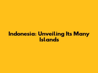Indonesia: Unveiling Its Many Islands