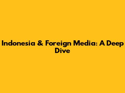 Indonesia & Foreign Media: A Deep Dive