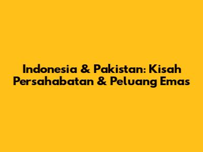 Indonesia & Pakistan: Kisah Persahabatan & Peluang Emas