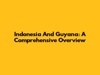 Indonesia And Guyana: A Comprehensive Overview