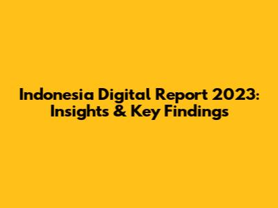 Indonesia Digital Report 2023: Insights & Key Findings