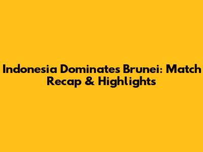 Indonesia Dominates Brunei: Match Recap & Highlights