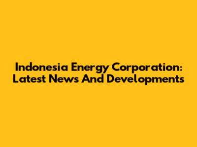 Indonesia Energy Corporation: Latest News And Developments