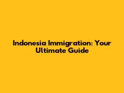 Indonesia Immigration: Your Ultimate Guide