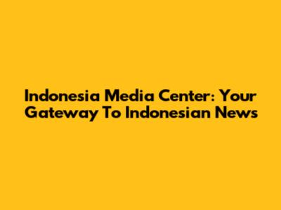 Indonesia Media Center: Your Gateway To Indonesian News