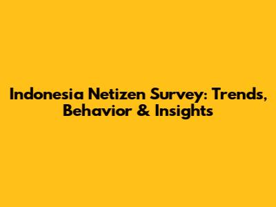 Indonesia Netizen Survey: Trends, Behavior & Insights