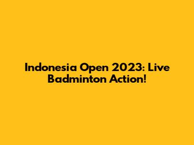Indonesia Open 2023: Live Badminton Action!