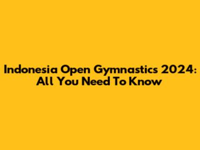 Indonesia Open Gymnastics 2024: All You Need To Know