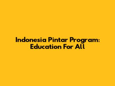 Indonesia Pintar Program: Education For All