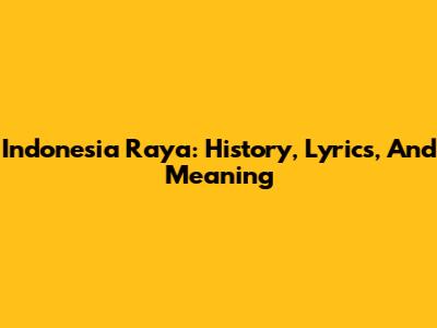 Indonesia Raya: History, Lyrics, And Meaning