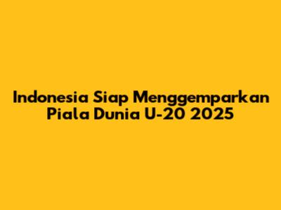 Indonesia Siap Menggemparkan Piala Dunia U-20 2025