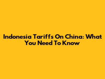 Indonesia Tariffs On China: What You Need To Know