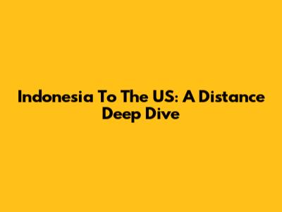 Indonesia To The US: A Distance Deep Dive
