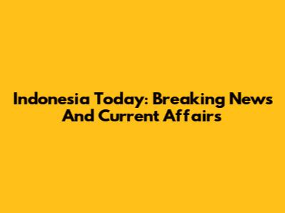 Indonesia Today: Breaking News And Current Affairs