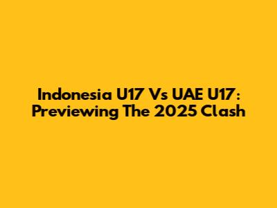 Indonesia U17 Vs UAE U17: Previewing The 2025 Clash