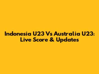 Indonesia U23 Vs Australia U23: Live Score & Updates
