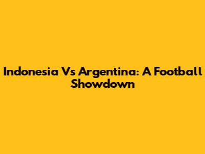 Indonesia Vs Argentina: A Football Showdown