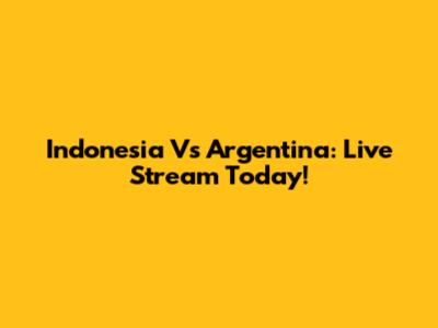 Indonesia Vs Argentina: Live Stream Today!