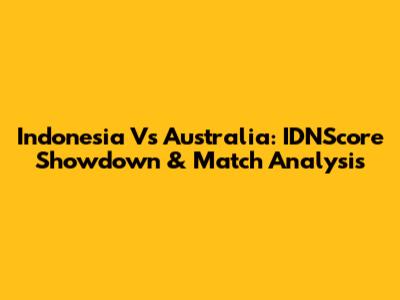 Indonesia Vs Australia: IDNScore Showdown & Match Analysis