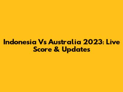 Indonesia Vs Australia 2023: Live Score & Updates