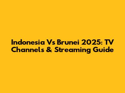 Indonesia Vs Brunei 2025: TV Channels & Streaming Guide