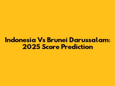 Indonesia Vs Brunei Darussalam: 2025 Score Prediction