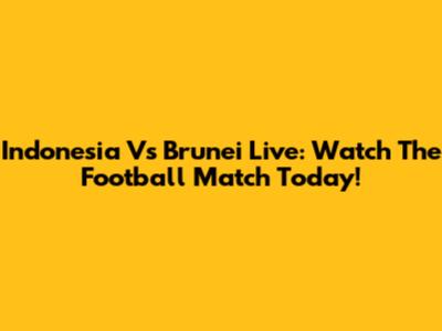 Indonesia Vs Brunei Live: Watch The Football Match Today!