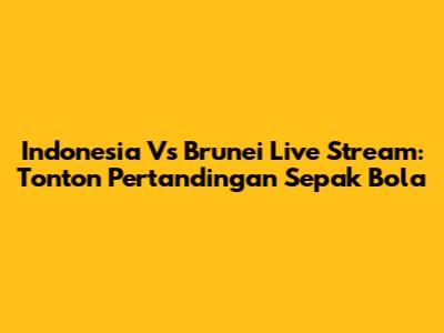 Indonesia Vs Brunei Live Stream: Tonton Pertandingan Sepak Bola