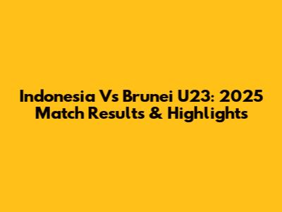 Indonesia Vs Brunei U23: 2025 Match Results & Highlights
