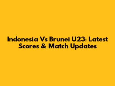 Indonesia Vs Brunei U23: Latest Scores & Match Updates