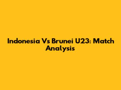 Indonesia Vs Brunei U23: Match Analysis