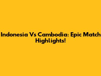 Indonesia Vs Cambodia: Epic Match Highlights!