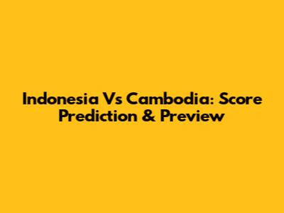 Indonesia Vs Cambodia: Score Prediction & Preview