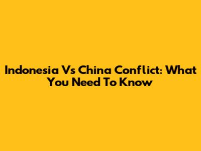 Indonesia Vs China Conflict: What You Need To Know