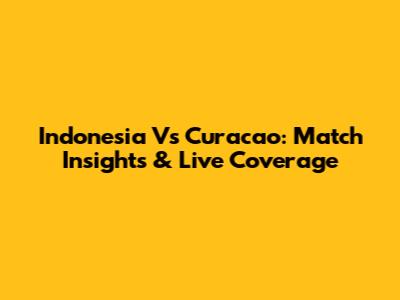 Indonesia Vs Curacao: Match Insights & Live Coverage