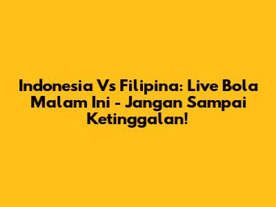 Indonesia Vs Filipina: Live Bola Malam Ini - Jangan Sampai Ketinggalan!