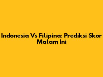 Indonesia Vs Filipina: Prediksi Skor Malam Ini