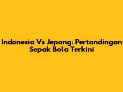 Indonesia Vs Jepang: Pertandingan Sepak Bola Terkini