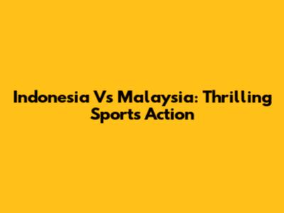 Indonesia Vs Malaysia: Thrilling Sports Action