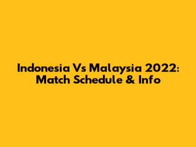 Indonesia Vs Malaysia 2022: Match Schedule & Info