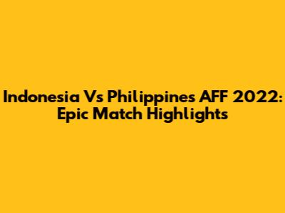 Indonesia Vs Philippines AFF 2022: Epic Match Highlights