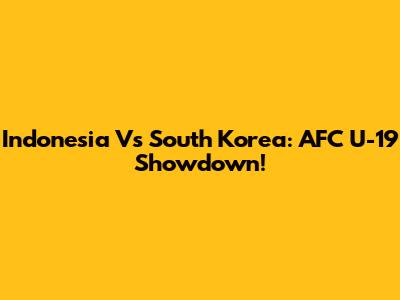 Indonesia Vs South Korea: AFC U-19 Showdown!