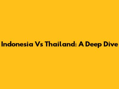 Indonesia Vs Thailand: A Deep Dive