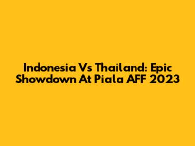 Indonesia Vs Thailand: Epic Showdown At Piala AFF 2023