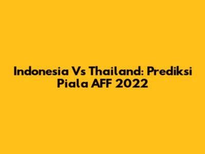 Indonesia Vs Thailand: Prediksi Piala AFF 2022