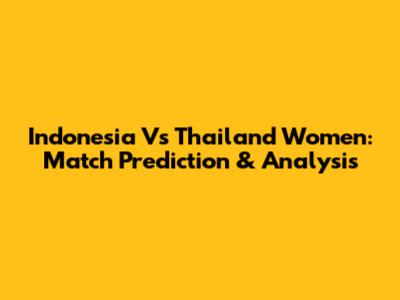 Indonesia Vs Thailand Women: Match Prediction & Analysis