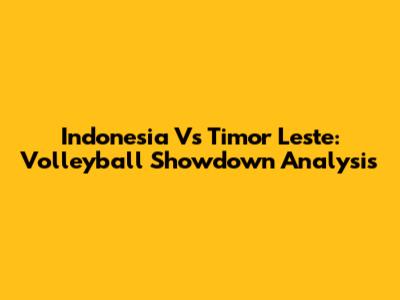 Indonesia Vs Timor Leste: Volleyball Showdown Analysis